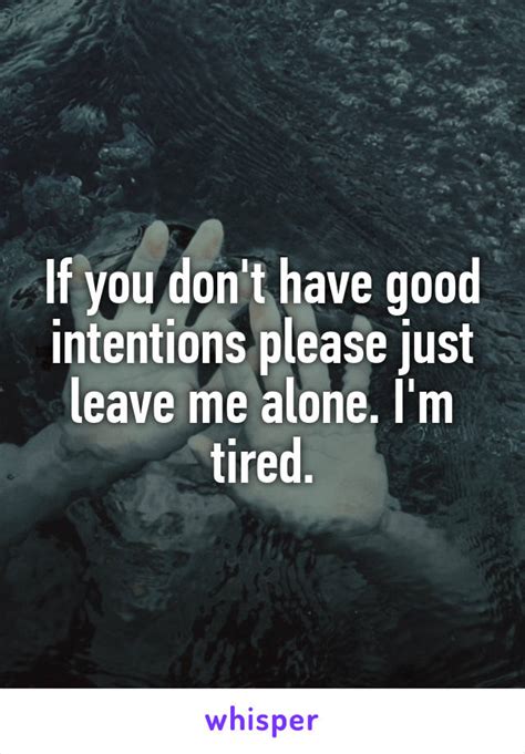 If You Don T Have Good Intentions Please Just Leave Me Alone I M Tired