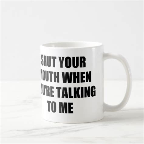 Shut Your Mouth When You Re Talking To Me Coffee Mug