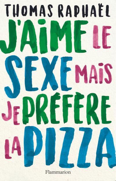 J Aime Le Sexe Mais Je Préfère La Pizza De Thomas Raphaël Flammarion