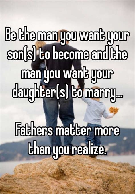 be the man you want your son s to become and the man you want your