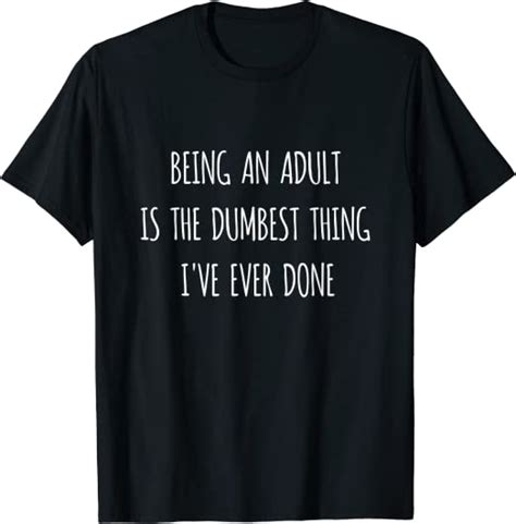 funny being adult is the dumbest thing i ve ever done t shirt amazon