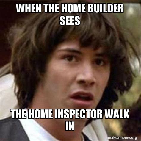 home builder sees  home inspector walk  conspiracy keanu   meme