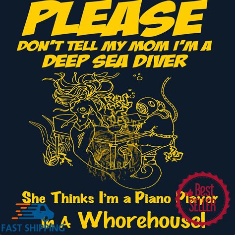 Please Don T Tell My Mom I M A Deep Sea Diver She Thinks I M A Piano