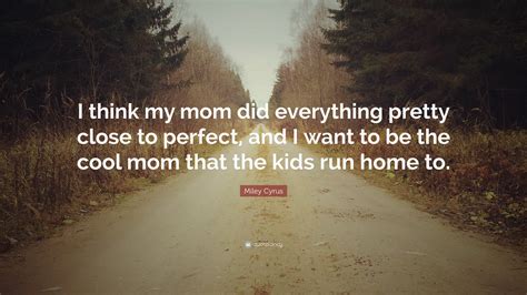 Miley Cyrus Quote “i Think My Mom Did Everything Pretty