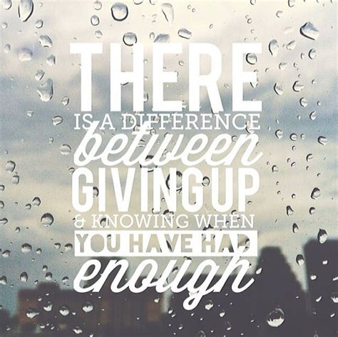 there is a difference between giving up and knowing when you have had enough