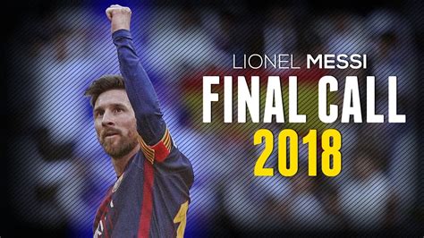 Lionel Messi Final Call Best Skills And Goals 2018 Hd