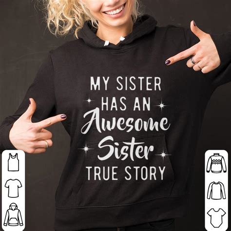 Funny My Sister Has An Awesome Sister True Story Shirt Hoodie Sweater