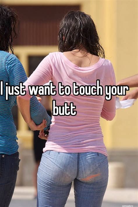 I Just Want To Touch Your Butt