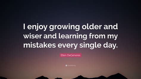 ellen degeneres quote “i enjoy growing older and wiser and learning