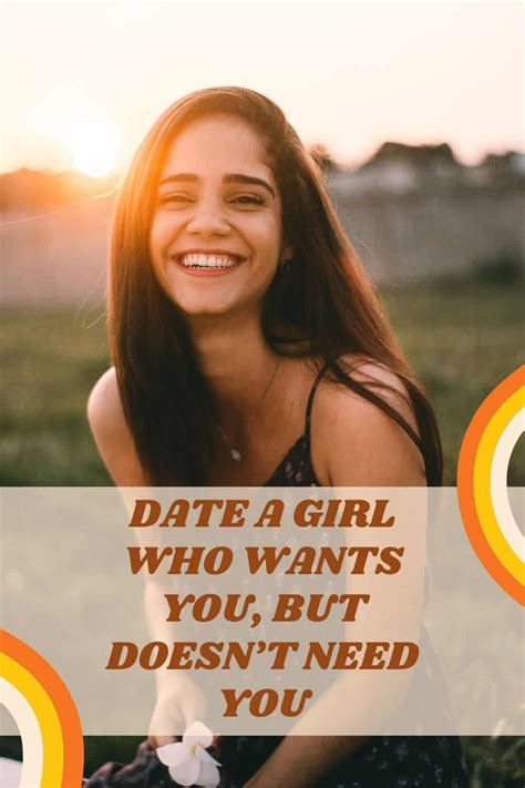 Date A Girl Who Wants You But Doesn’t Need You