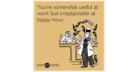 You Re Somewhat Useful At Work But Irreplaceable At Happy Hour