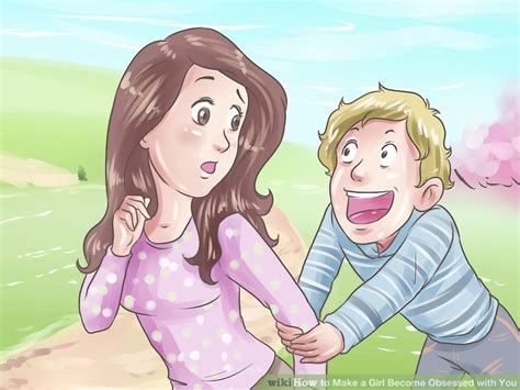 the best way to make a girl become obsessed with you wikihow
