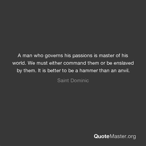 A Man Who Governs His Passions Is Master Of His World We Must Either