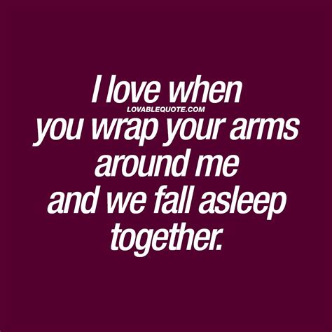 i love when you wrap your arms around me and we fall asleep together