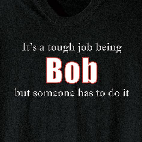 It S A Tough Job Being Bob But Someone Has To Do It Shirt At What On