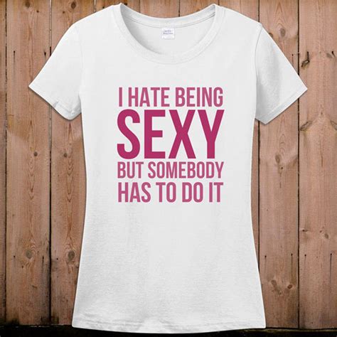 Sexy Shirt T Shirts With Funny Sayings I Hate Being Sexy But Etsy
