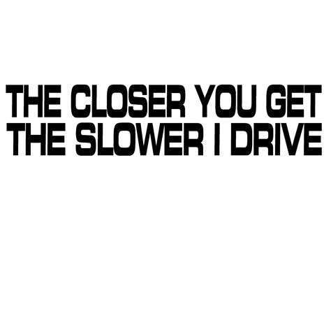 closer    slower  drive decal  closer    slow