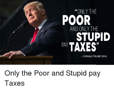 Only The Poor And Only The Stupid Pay Taxes Donald Trump
