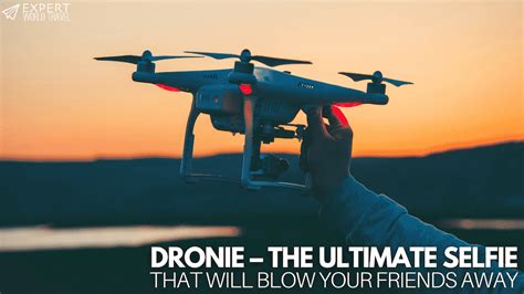 dronie  ultimate selfie   blow  friends  expert world travel