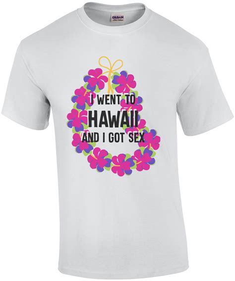 I Went To Hawaii And I Got Sex Hawaii T Shirt