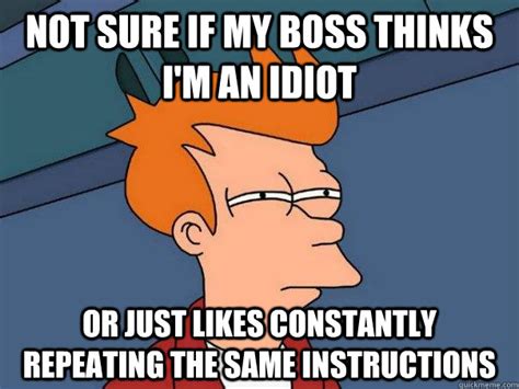 Not Sure If My Boss Thinks Im An Idiot Or Just Likes Constantly