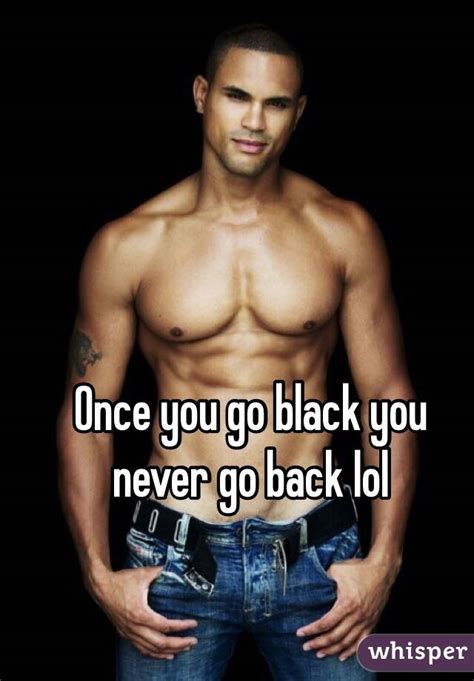 Once You Go Black You Never Go Back Lol