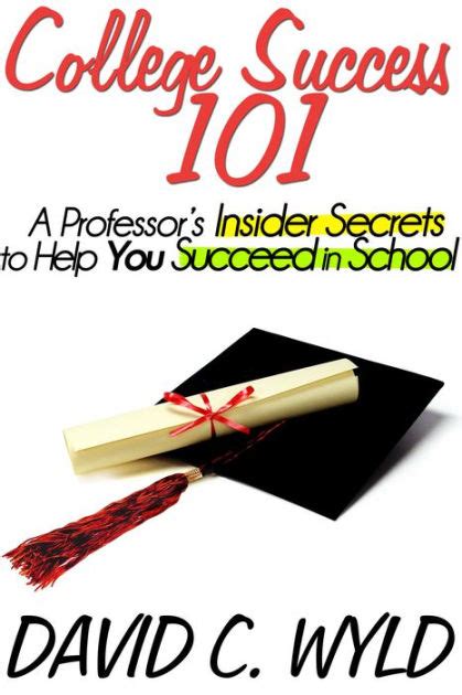 college success 101 a professor s insider secrets to help you succeed in school by david wyld