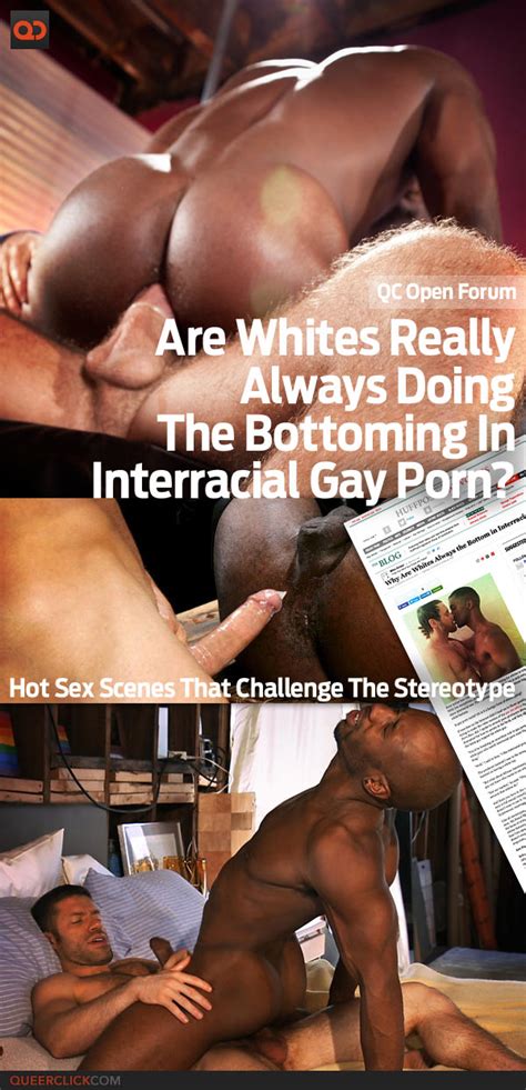 qc open forum are whites really always doing the bottoming in interracial gay porn hot sex