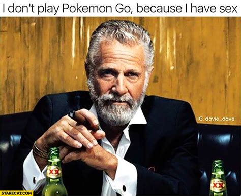 I Don’t Play Pokemon Go Because I Have Sex Meme