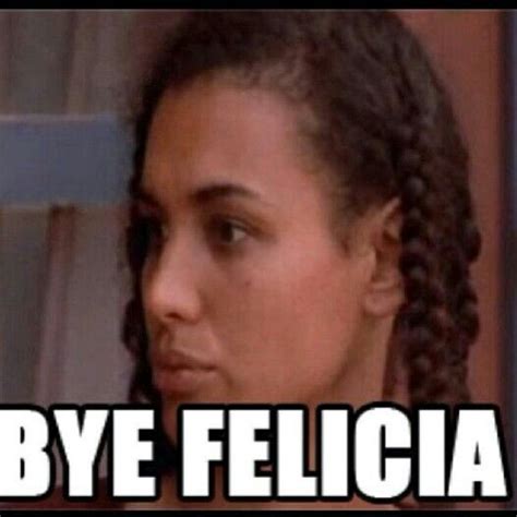 bye felicia friday bye felicia funny quotes perfection quotes