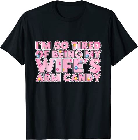 Funny Im So Tired Of Being My Wife S Arm Candy Sweets T Shirt Amazon