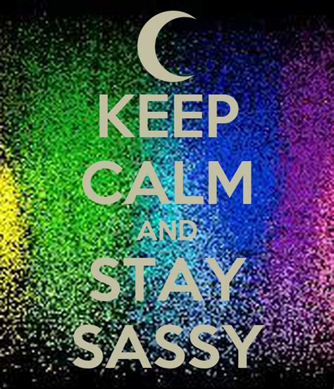 Keep Calm And Stay Sassy Keep Calm And Carry On Image