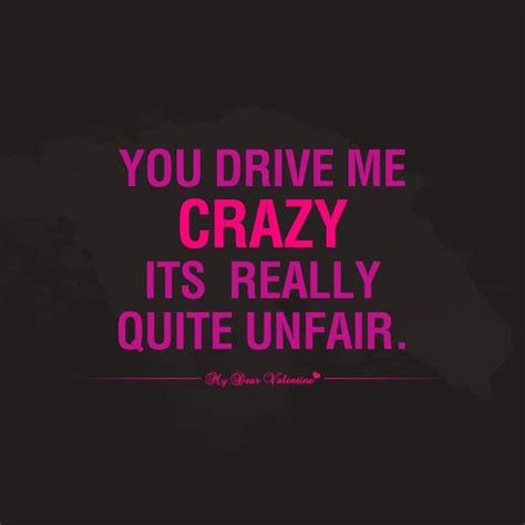 You Drive Me Crazy Its Really Quite Unfair Crush Quotes