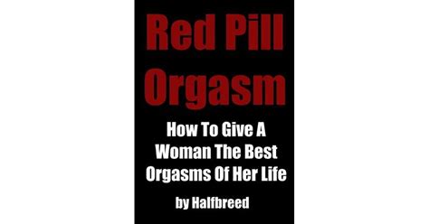 Red Pill Orgasm How To Give A Woman The Best Orgasms Of Her Life By