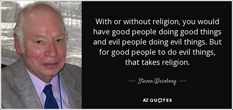 steven weinberg quote with or without religion you would