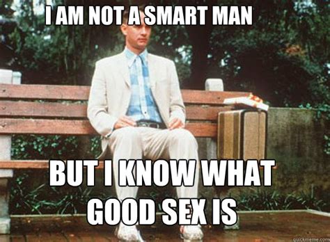 i am not a smart man but i know what good sex is misc quickmeme