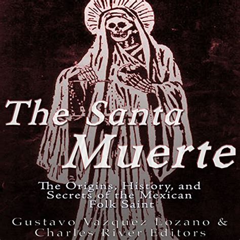The Santa Muerte The Origins History And Secrets Of The Mexican Folk