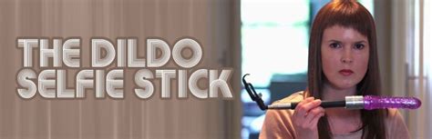 The Dildo Selfie Stick – Porn S