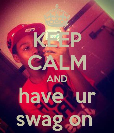 Keep Calm And Have Ur Swag On Keep Calm And Carry On