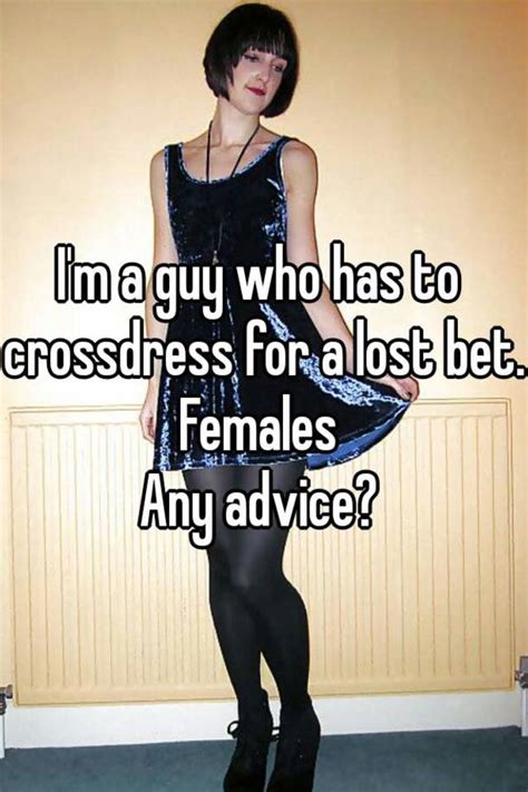 i m a guy who has to crossdress for a lost bet females any advice