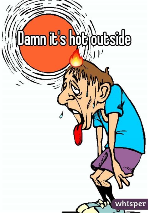 damn it s hot outside 🔥