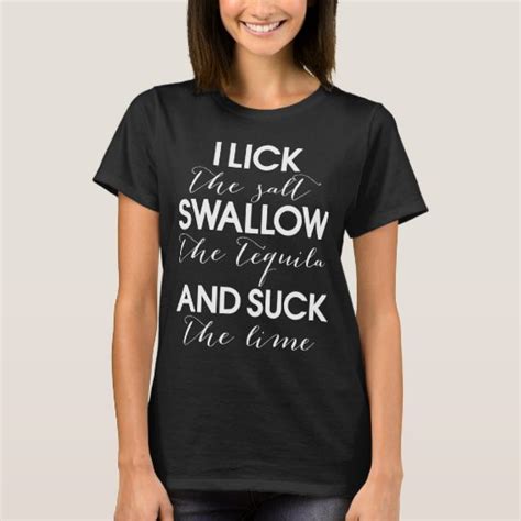 I Lick The Salt Swallow The Tequila And Suck The T Shirt