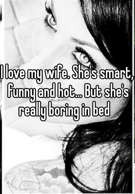 I Love My Wife Shes Smart Funny And Hot But Shes Really Boring