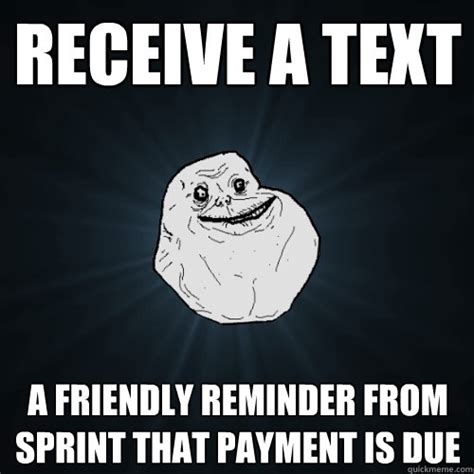 receive a text a friendly reminder from sprint that payment is due forever alone quickmeme