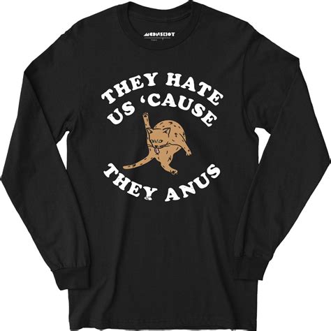 They Hate Us Cause They Anus Long Sleeve T Shirt M00nshot