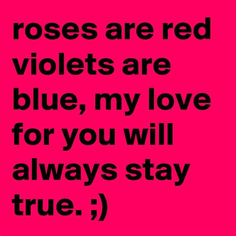 roses are red violets are blue my love for you will always stay true