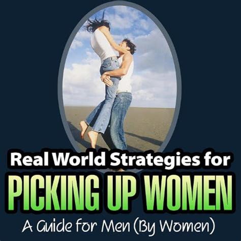 Real World Strategies For Picking Up Women A Guide For Men By Women