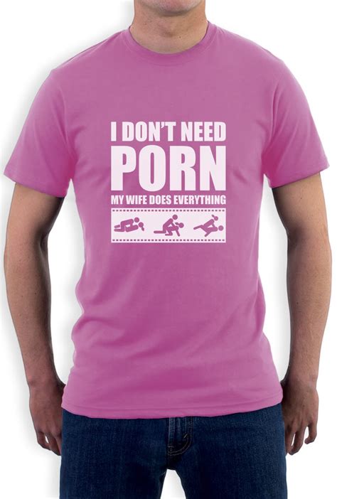 I Dont Need Porn My Wife Dose Everything Funny Adult Humor T Shirt