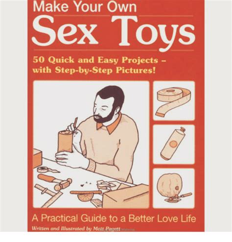 Make Your Own Sex Toys 50 Quick And Easy Projects With Step By Step
