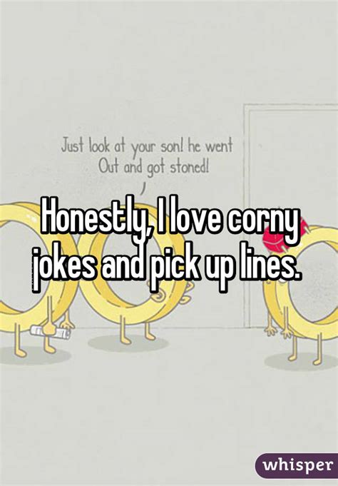 Honestly I Love Corny Jokes And Pick Up Lines